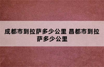 成都市到拉萨多少公里 昌都市到拉萨多少公里